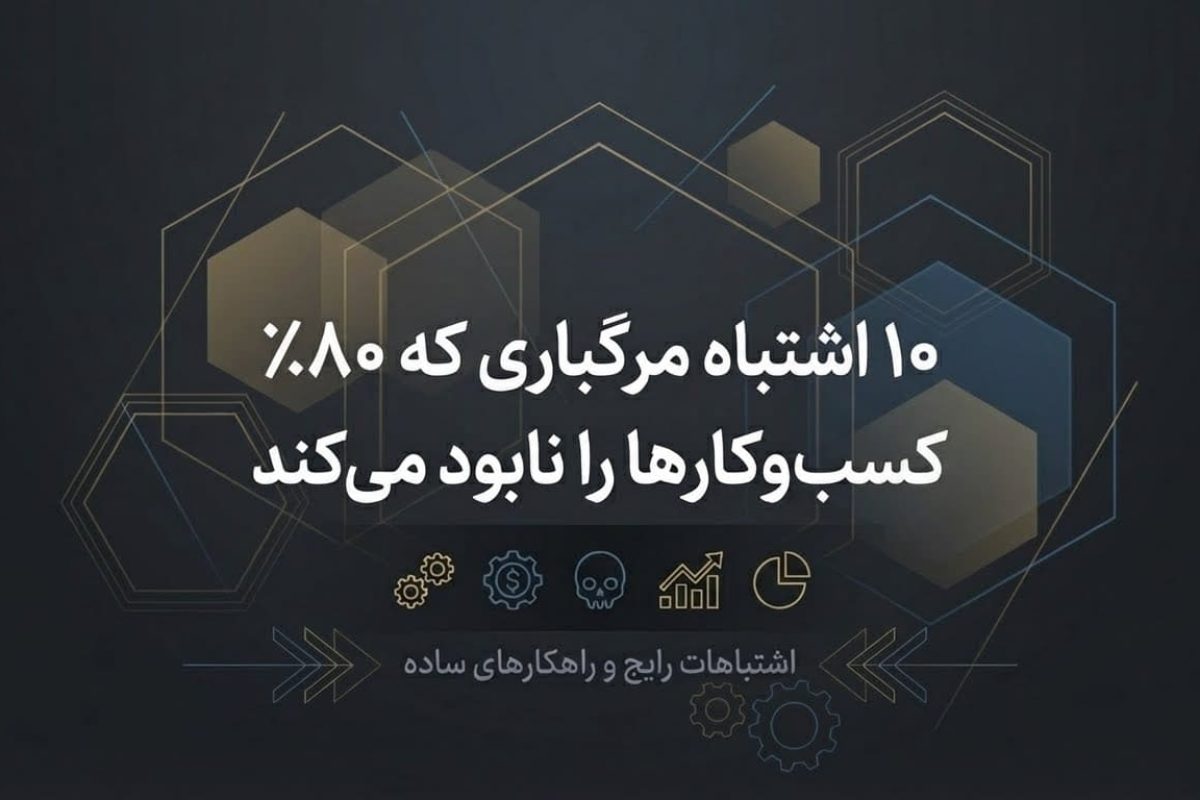 10 اشتباه مرگبار که ۸۰٪ کسب و کارها را نابود می‌کند